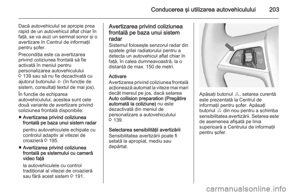 OPEL ASTRA J 2014.5 Manual de utilizare (in Romanian) Conducerea şi utilizarea autovehiculului203
Dacă autovehiculul se apropie prea
rapid de un autovehicul aflat chiar în
faţă, se va auzi un semnal sonor şi o avertizare în Centrul de informaţii
OPEL ASTRA J 2014.5 Manual de utilizare (in Romanian) Conducerea şi utilizarea autovehiculului203
Dacă autovehiculul se apropie prea
rapid de un autovehicul aflat chiar în
faţă, se va auzi un semnal sonor şi o avertizare în Centrul de informaţii