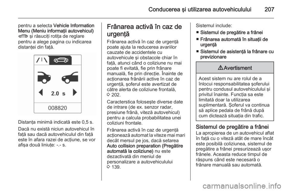 OPEL ASTRA J 2014.5 Manual de utilizare (in Romanian) Conducerea şi utilizarea autovehiculului207
pentru a selecta Vehicle Information
Menu (Meniu informaţii autovehicul) X şi răsuciţi rotiţa de reglare
pentru a alege pagina cu indicarea
distanţe OPEL ASTRA J 2014.5 Manual de utilizare (in Romanian) Conducerea şi utilizarea autovehiculului207
pentru a selecta Vehicle Information
Menu (Meniu informaţii autovehicul) X şi răsuciţi rotiţa de reglare
pentru a alege pagina cu indicarea
distanţe