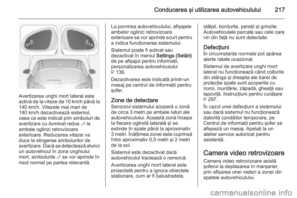 OPEL ASTRA J 2014.5 Manual de utilizare (in Romanian) Conducerea şi utilizarea autovehiculului217
Avertizarea unghi mort lateral este
activă de la viteze de 10 km/h până la 140 km/h. Vitezele mai mari de
140 km/h dezactivează sistemul,
ceea ce este OPEL ASTRA J 2014.5 Manual de utilizare (in Romanian) Conducerea şi utilizarea autovehiculului217
Avertizarea unghi mort lateral este
activă de la viteze de 10 km/h până la 140 km/h. Vitezele mai mari de
140 km/h dezactivează sistemul,
ceea ce este