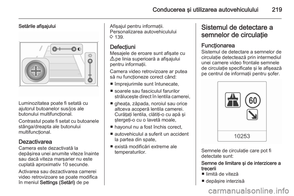 OPEL ASTRA J 2014.5  Manual de utilizare (in Romanian) Conducerea şi utilizarea autovehiculului219
Setările afişajului
Luminozitatea poate fi setată cu
ajutorul butoanelor sus/jos ale
butonului multifuncţional.
Contrastul poate fi setat cu butoanele
