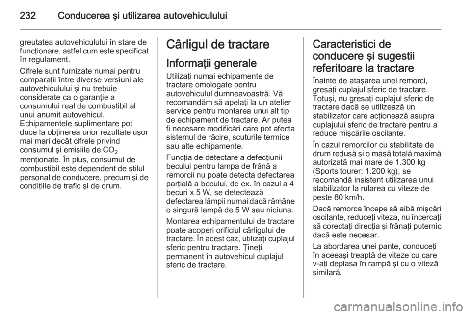 OPEL ASTRA J 2014.5 Manual de utilizare (in Romanian) 232Conducerea şi utilizarea autovehiculului
greutatea autovehiculului în stare de
funcţionare, astfel cum este specificat în regulament.
Cifrele sunt furnizate numai pentru
comparaţii între dive OPEL ASTRA J 2014.5 Manual de utilizare (in Romanian) 232Conducerea şi utilizarea autovehiculului
greutatea autovehiculului în stare de
funcţionare, astfel cum este specificat în regulament.
Cifrele sunt furnizate numai pentru
comparaţii între dive