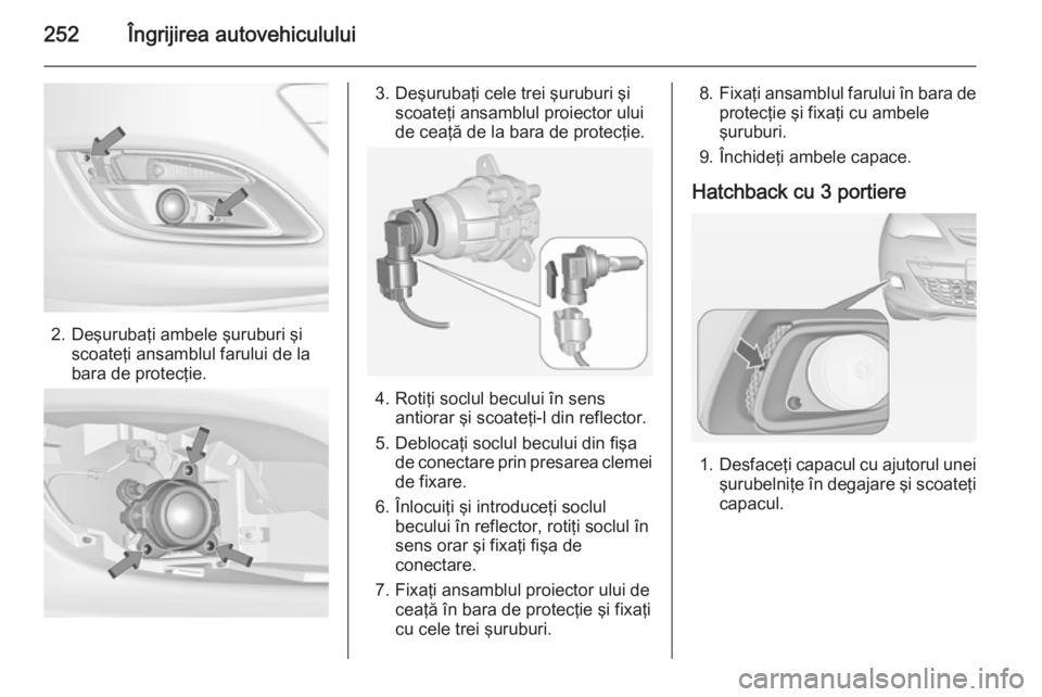 OPEL ASTRA J 2014.5 Manual de utilizare (in Romanian) 252Îngrijirea autovehiculului
2. Deşurubaţi ambele şuruburi şiscoateţi ansamblul farului de la
bara de protecţie.
3. Deşurubaţi cele trei şuruburi şi scoateţi ansamblul proiector ului
de c OPEL ASTRA J 2014.5 Manual de utilizare (in Romanian) 252Îngrijirea autovehiculului
2. Deşurubaţi ambele şuruburi şiscoateţi ansamblul farului de la
bara de protecţie.
3. Deşurubaţi cele trei şuruburi şi scoateţi ansamblul proiector ului
de c