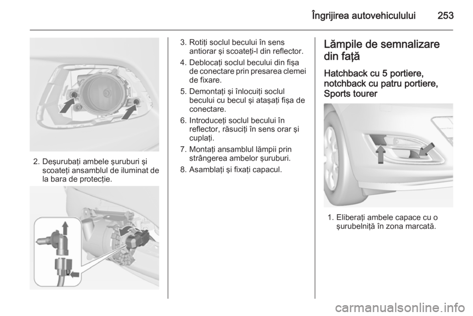 OPEL ASTRA J 2014.5 Manual de utilizare (in Romanian) Îngrijirea autovehiculului253
2. Deşurubaţi ambele şuruburi şiscoateţi ansamblul de iluminat de
la bara de protecţie.
3. Rotiţi soclul becului în sens antiorar şi scoateţi-l din reflector.
OPEL ASTRA J 2014.5 Manual de utilizare (in Romanian) Îngrijirea autovehiculului253
2. Deşurubaţi ambele şuruburi şiscoateţi ansamblul de iluminat de
la bara de protecţie.
3. Rotiţi soclul becului în sens antiorar şi scoateţi-l din reflector.