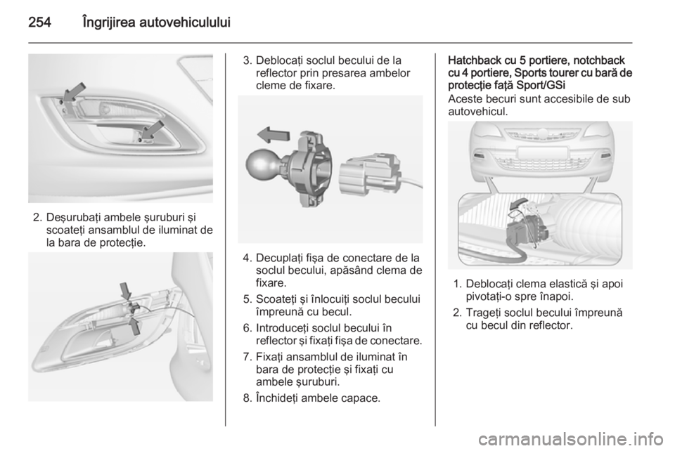 OPEL ASTRA J 2014.5 Manual de utilizare (in Romanian) 254Îngrijirea autovehiculului
2. Deşurubaţi ambele şuruburi şiscoateţi ansamblul de iluminat de
la bara de protecţie.
3. Deblocaţi soclul becului de la reflector prin presarea ambelor
cleme de OPEL ASTRA J 2014.5 Manual de utilizare (in Romanian) 254Îngrijirea autovehiculului
2. Deşurubaţi ambele şuruburi şiscoateţi ansamblul de iluminat de
la bara de protecţie.
3. Deblocaţi soclul becului de la reflector prin presarea ambelor
cleme de