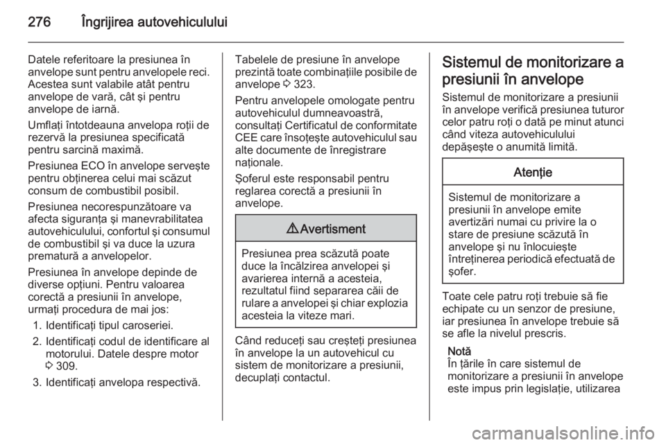 OPEL ASTRA J 2014.5 Manual de utilizare (in Romanian) 276Îngrijirea autovehiculului
Datele referitoare la presiunea în
anvelope sunt pentru anvelopele reci. Acestea sunt valabile atât pentru
anvelope de vară, cât şi pentru
anvelope de iarnă.
Umfla OPEL ASTRA J 2014.5 Manual de utilizare (in Romanian) 276Îngrijirea autovehiculului
Datele referitoare la presiunea în
anvelope sunt pentru anvelopele reci. Acestea sunt valabile atât pentru
anvelope de vară, cât şi pentru
anvelope de iarnă.
Umfla