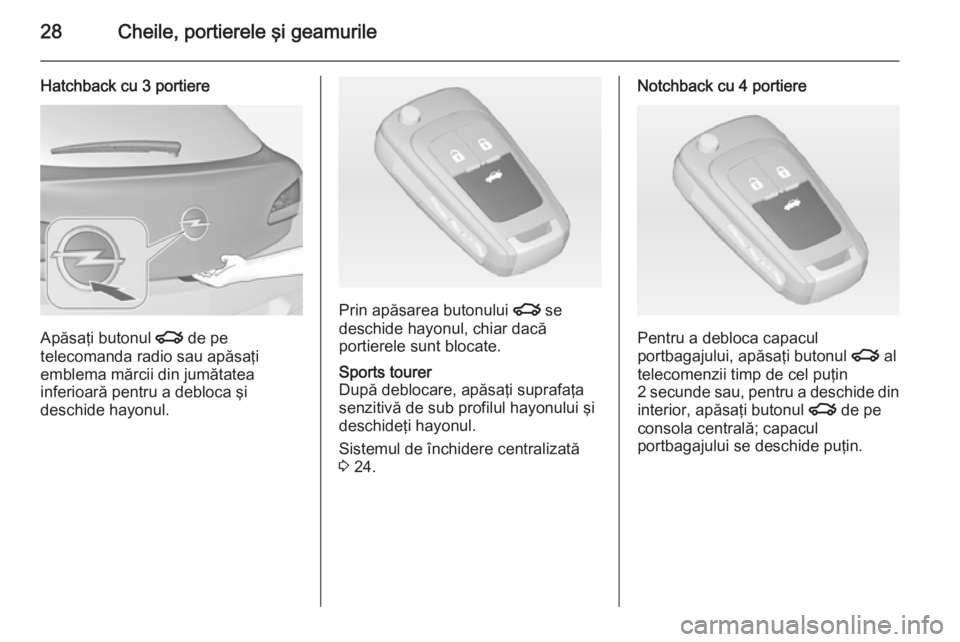 OPEL ASTRA J 2014.5  Manual de utilizare (in Romanian) 28Cheile, portierele şi geamurile
Hatchback cu 3 portiere
Apăsaţi butonul x de pe
telecomanda radio sau apăsaţi
emblema mărcii din jumătatea
inferioară pentru a debloca şi
deschide hayonul.
P
