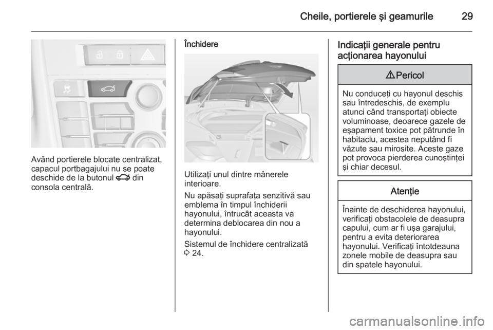 OPEL ASTRA J 2014.5 Manual de utilizare (in Romanian) Cheile, portierele şi geamurile29
Având portierele blocate centralizat,
capacul portbagajului nu se poate
deschide de la butonul x din
consola centrală.
Închidere
Utilizaţi unul dintre mânerele OPEL ASTRA J 2014.5 Manual de utilizare (in Romanian) Cheile, portierele şi geamurile29
Având portierele blocate centralizat,
capacul portbagajului nu se poate
deschide de la butonul x din
consola centrală.
Închidere
Utilizaţi unul dintre mânerele