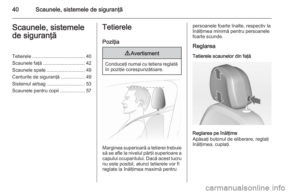 OPEL ASTRA J 2014.5  Manual de utilizare (in Romanian) 40Scaunele, sistemele de siguranţăScaunele, sistemele
de siguranţăTetierele ....................................... 40
Scaunele faţă ............................... 42
Scaunele spate ...........