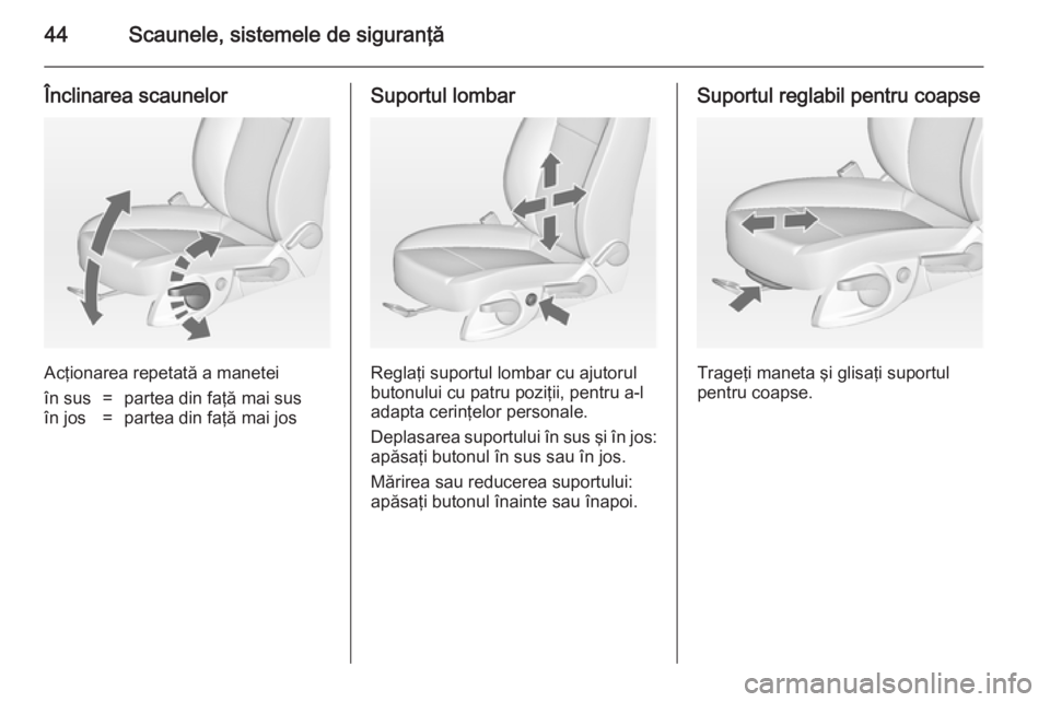 OPEL ASTRA J 2014.5  Manual de utilizare (in Romanian) 44Scaunele, sistemele de siguranţă
Înclinarea scaunelor
Acţionarea repetată a manetei
în sus=partea din faţă mai susîn jos=partea din faţă mai josSuportul lombar
Reglaţi suportul lombar cu