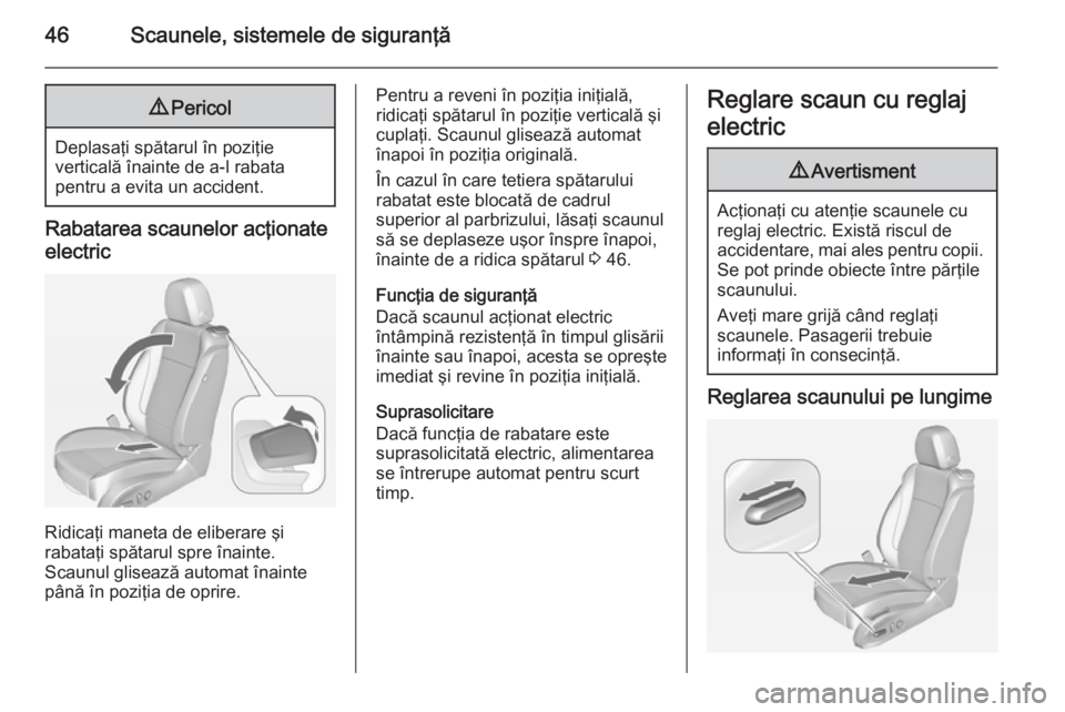 OPEL ASTRA J 2014.5  Manual de utilizare (in Romanian) 46Scaunele, sistemele de siguranţă9Pericol
Deplasaţi spătarul în poziţie
verticală înainte de a-l rabata
pentru a evita un accident.
Rabatarea scaunelor acţionate
electric
Ridicaţi maneta de