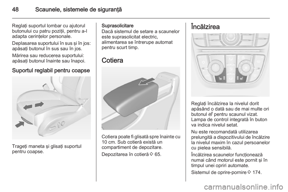 OPEL ASTRA J 2014.5  Manual de utilizare (in Romanian) 48Scaunele, sistemele de siguranţă
Reglaţi suportul lombar cu ajutorulbutonului cu patru poziţii, pentru a-l
adapta cerinţelor personale.
Deplasarea suportului în sus şi în jos: apăsaţi buto