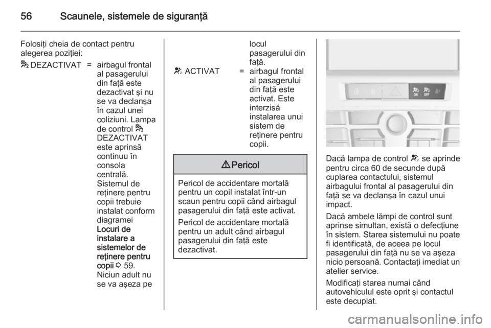 OPEL ASTRA J 2014.5  Manual de utilizare (in Romanian) 56Scaunele, sistemele de siguranţă
Folosiţi cheia de contact pentru
alegerea poziţiei:*  DEZACTIVAT=airbagul frontal
al pasagerului
din faţă este
dezactivat şi nu
se va declanşa
în cazul unei