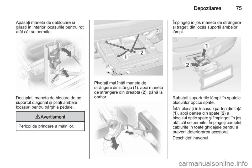 OPEL ASTRA J 2014.5 Manual de utilizare (in Romanian) Depozitarea75
Apăsaţi maneta de deblocare şi
glisaţi în interior locaşurile pentru roţi
atât cât se permite.
Decuplaţi maneta de blocare de pe
suportul diagonal şi pliaţi ambele
locaşuri OPEL ASTRA J 2014.5 Manual de utilizare (in Romanian) Depozitarea75
Apăsaţi maneta de deblocare şi
glisaţi în interior locaşurile pentru roţi
atât cât se permite.
Decuplaţi maneta de blocare de pe
suportul diagonal şi pliaţi ambele
locaşuri