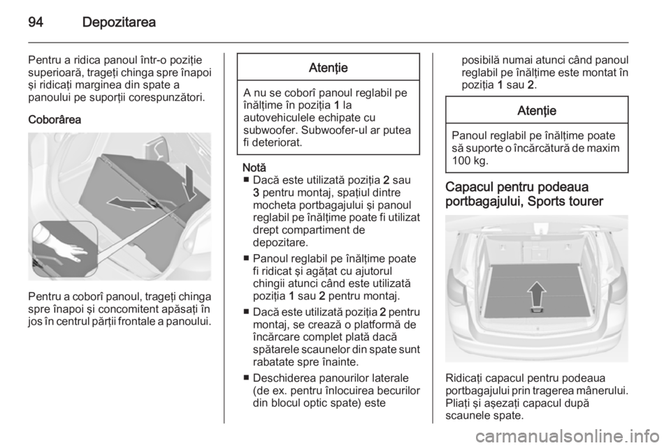 OPEL ASTRA J 2014.5 Manual de utilizare (in Romanian) 94Depozitarea
Pentru a ridica panoul într-o poziţie
superioară, trageţi chinga spre înapoi
şi ridicaţi marginea din spate a
panoului pe suporţii corespunzători.
Coborârea
Pentru a coborî pa OPEL ASTRA J 2014.5 Manual de utilizare (in Romanian) 94Depozitarea
Pentru a ridica panoul într-o poziţie
superioară, trageţi chinga spre înapoi
şi ridicaţi marginea din spate a
panoului pe suporţii corespunzători.
Coborârea
Pentru a coborî pa