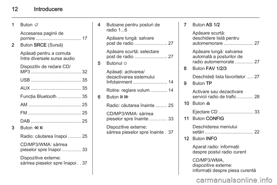 OPEL ASTRA J 2015 Manual pentru sistemul Infotainment (in Romanian) 12Introducere
1Buton ;
Accesarea paginii de
pornire ................................... 17
2 Buton SRCE (Sursă)
Apăsaţi pentru a comuta
între diversele surse audio
Dispozitiv de redare CD/
MP3 . OPEL ASTRA J 2015 Manual pentru sistemul Infotainment (in Romanian) 12Introducere
1Buton ;
Accesarea paginii de
pornire ................................... 17
2 Buton SRCE (Sursă)
Apăsaţi pentru a comuta
între diversele surse audio
Dispozitiv de redare CD/
MP3 .