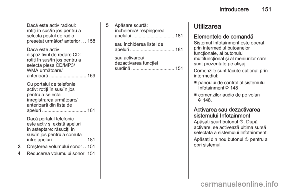 OPEL ASTRA J 2015 Manual pentru sistemul Infotainment (in Romanian) Introducere151
Dacă este activ radioul:
rotiţi în sus/în jos pentru a
selecta postul de radio
presetat următor/ anterior ...158
Dacă este activ
dispozitivul de redare CD:
rotiţi în sus/în jos OPEL ASTRA J 2015 Manual pentru sistemul Infotainment (in Romanian) Introducere151
Dacă este activ radioul:
rotiţi în sus/în jos pentru a
selecta postul de radio
presetat următor/ anterior ...158
Dacă este activ
dispozitivul de redare CD:
rotiţi în sus/în jos