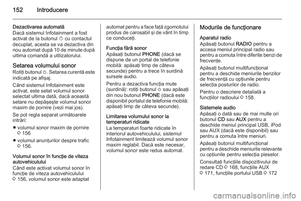 OPEL ASTRA J 2015 Manual pentru sistemul Infotainment (in Romanian) 152Introducere
Dezactivarea automată
Dacă sistemul Infotainment a fost
activat de la butonul X cu contactul
decuplat, acesta se va dezactiva din nou automat după 10 de minute după
ultima comandă OPEL ASTRA J 2015 Manual pentru sistemul Infotainment (in Romanian) 152Introducere
Dezactivarea automată
Dacă sistemul Infotainment a fost
activat de la butonul X cu contactul
decuplat, acesta se va dezactiva din nou automat după 10 de minute după
ultima comandă