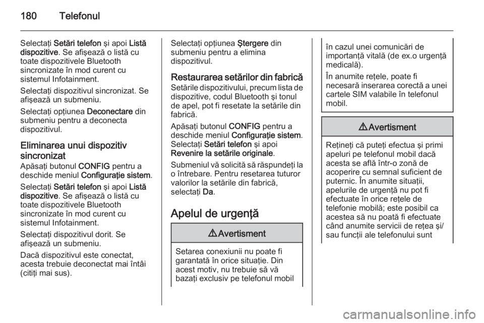OPEL ASTRA J 2015 Manual pentru sistemul Infotainment (in Romanian) 180Telefonul
Selectaţi Setări telefon şi apoi Listă
dispozitive . Se afişează o listă cu
toate dispozitivele Bluetooth
sincronizate în mod curent cu
sistemul Infotainment.
Selectaţi dispozit OPEL ASTRA J 2015 Manual pentru sistemul Infotainment (in Romanian) 180Telefonul
Selectaţi Setări telefon şi apoi Listă
dispozitive . Se afişează o listă cu
toate dispozitivele Bluetooth
sincronizate în mod curent cu
sistemul Infotainment.
Selectaţi dispozit