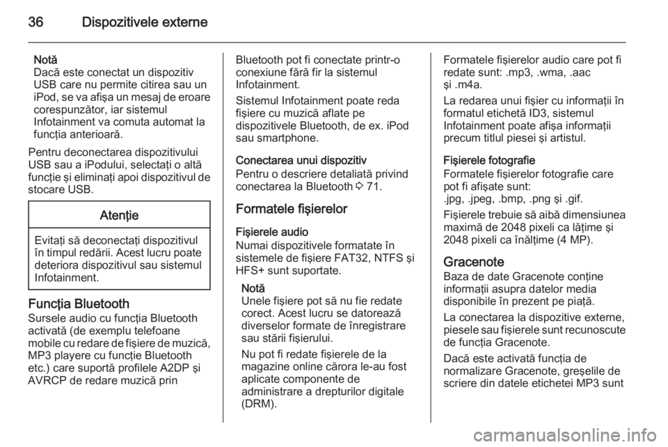 OPEL ASTRA J 2015 Manual pentru sistemul Infotainment (in Romanian) 36Dispozitivele externe
Notă
Dacă este conectat un dispozitiv
USB care nu permite citirea sau un
iPod, se va afişa un mesaj de eroare corespunzător, iar sistemul
Infotainment va comuta automat la
OPEL ASTRA J 2015 Manual pentru sistemul Infotainment (in Romanian) 36Dispozitivele externe
Notă
Dacă este conectat un dispozitiv
USB care nu permite citirea sau un
iPod, se va afişa un mesaj de eroare corespunzător, iar sistemul
Infotainment va comuta automat la