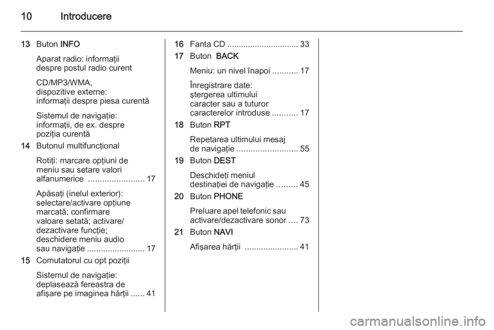OPEL ASTRA J 2015  Manual pentru sistemul Infotainment (in Romanian) 10Introducere
13Buton  INFO
Aparat radio: informaţii
despre postul radio curent
CD/MP3/WMA,
dispozitive externe:
informaţii despre piesa curentă
Sistemul de navigaţie:
informaţii, de ex. despre
p