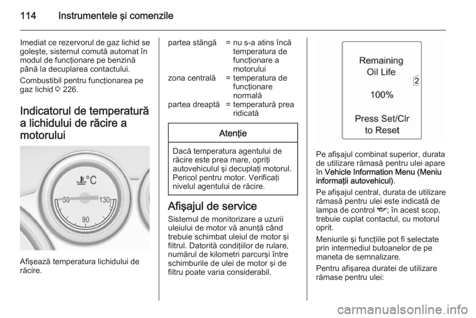 OPEL ASTRA J 2015 Manual de utilizare (in Romanian) 114Instrumentele şi comenzile
Imediat ce rezervorul de gaz lichid se
goleşte, sistemul comută automat în
modul de funcţionare pe benzină până la decuplarea contactului.
Combustibil pentru func OPEL ASTRA J 2015 Manual de utilizare (in Romanian) 114Instrumentele şi comenzile
Imediat ce rezervorul de gaz lichid se
goleşte, sistemul comută automat în
modul de funcţionare pe benzină până la decuplarea contactului.
Combustibil pentru func