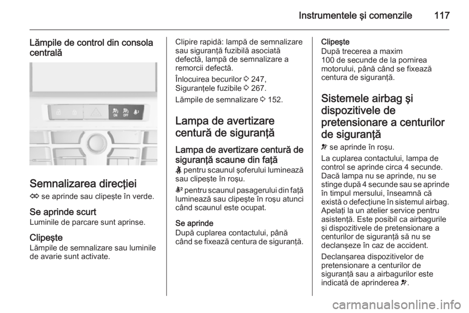 OPEL ASTRA J 2015 Manual de utilizare (in Romanian) Instrumentele şi comenzile117
Lămpile de control din consola
centrală
Semnalizarea direcţiei
O se aprinde sau clipeşte în verde.
Se aprinde scurt
Luminile de parcare sunt aprinse.
Clipeşte
Lă OPEL ASTRA J 2015 Manual de utilizare (in Romanian) Instrumentele şi comenzile117
Lămpile de control din consola
centrală
Semnalizarea direcţiei
O se aprinde sau clipeşte în verde.
Se aprinde scurt
Luminile de parcare sunt aprinse.
Clipeşte
Lă