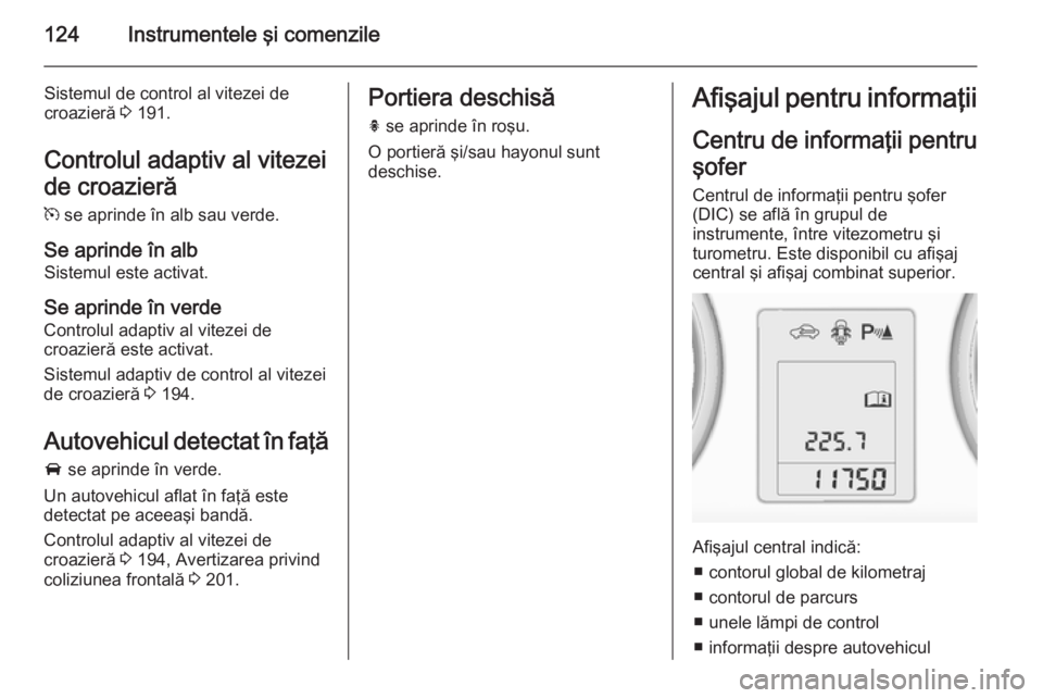 OPEL ASTRA J 2015 Manual de utilizare (in Romanian) 124Instrumentele şi comenzile
Sistemul de control al vitezei de
croazieră 3 191.
Controlul adaptiv al vitezei
de croazieră
m se aprinde în alb sau verde.
Se aprinde în alb Sistemul este activat OPEL ASTRA J 2015 Manual de utilizare (in Romanian) 124Instrumentele şi comenzile
Sistemul de control al vitezei de
croazieră 3 191.
Controlul adaptiv al vitezei
de croazieră
m se aprinde în alb sau verde.
Se aprinde în alb Sistemul este activat