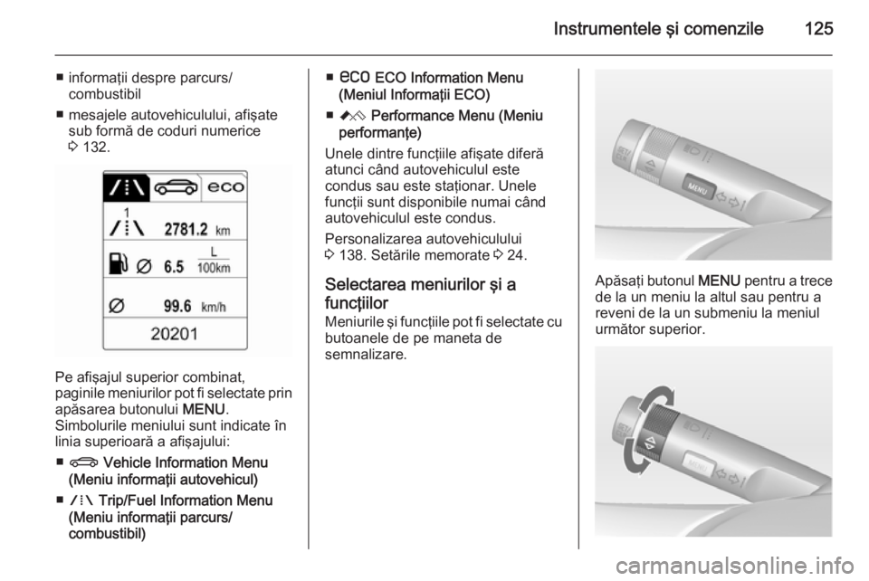 OPEL ASTRA J 2015  Manual de utilizare (in Romanian) Instrumentele şi comenzile125
■ informaţii despre parcurs/combustibil
■ mesajele autovehiculului, afişate sub formă de coduri numerice
3  132.
Pe afişajul superior combinat,
paginile meniuril