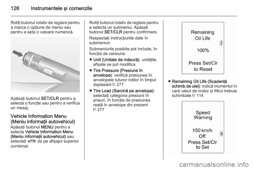 OPEL ASTRA J 2015  Manual de utilizare (in Romanian) 126Instrumentele şi comenzile
Rotiţi butonul rotativ de reglare pentru
a marca o opţiune de meniu sau
pentru a seta o valoare numerică.
Apăsaţi butonul  SET/CLR pentru a
selecta o funcţie sau p