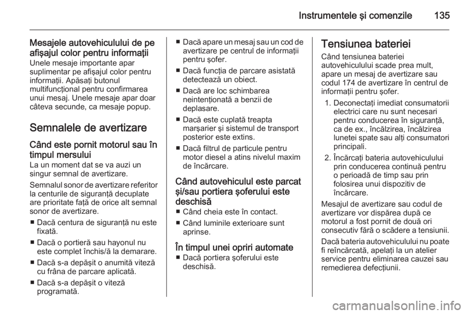 OPEL ASTRA J 2015 Manual de utilizare (in Romanian) Instrumentele şi comenzile135
Mesajele autovehiculului de pe
afişajul color pentru informaţii Unele mesaje importante apar
suplimentar pe afişajul color pentru
informaţii. Apăsaţi butonul
multi OPEL ASTRA J 2015 Manual de utilizare (in Romanian) Instrumentele şi comenzile135
Mesajele autovehiculului de pe
afişajul color pentru informaţii Unele mesaje importante apar
suplimentar pe afişajul color pentru
informaţii. Apăsaţi butonul
multi
