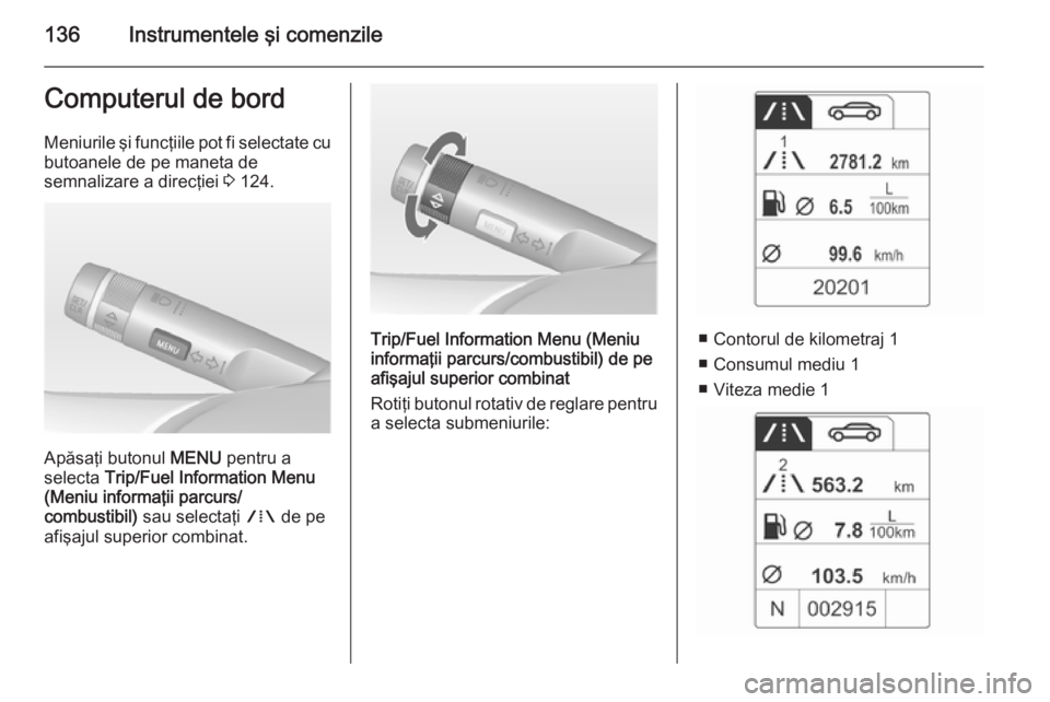 OPEL ASTRA J 2015 Manual de utilizare (in Romanian) 136Instrumentele şi comenzileComputerul de bordMeniurile şi funcţiile pot fi selectate cubutoanele de pe maneta de
semnalizare a direcţiei 3 124.
Apăsaţi butonul MENU pentru a
selecta Trip/Fu OPEL ASTRA J 2015 Manual de utilizare (in Romanian) 136Instrumentele şi comenzileComputerul de bordMeniurile şi funcţiile pot fi selectate cubutoanele de pe maneta de
semnalizare a direcţiei 3 124.
Apăsaţi butonul MENU pentru a
selecta Trip/Fu