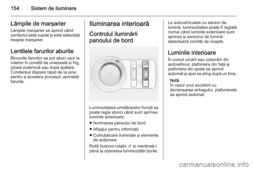 OPEL ASTRA J 2015 Manual de utilizare (in Romanian) 154Sistem de iluminareLămpile de marşarier
Lămpile marşarier se aprind când contactul este cuplat şi este selectată
treapta marşarier.
Lentilele farurilor aburite
Blocurile farurilor se pot ab OPEL ASTRA J 2015 Manual de utilizare (in Romanian) 154Sistem de iluminareLămpile de marşarier
Lămpile marşarier se aprind când contactul este cuplat şi este selectată
treapta marşarier.
Lentilele farurilor aburite
Blocurile farurilor se pot ab