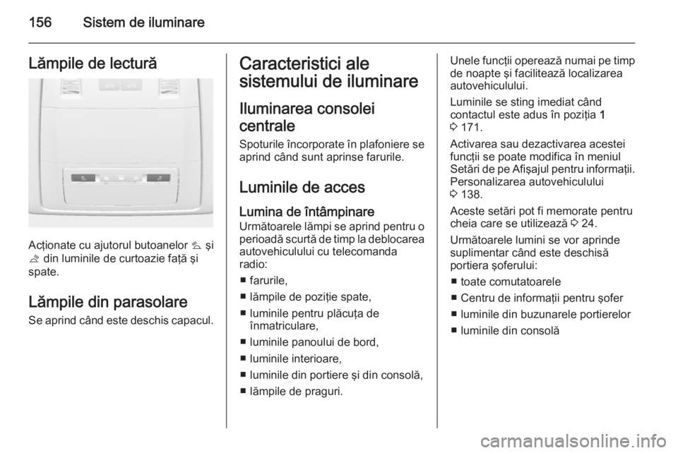 OPEL ASTRA J 2015 Manual de utilizare (in Romanian) 156Sistem de iluminareLămpile de lectură
Acţionate cu ajutorul butoanelor s şi
t din luminile de curtoazie faţă şi
spate.
Lămpile din parasolare
Se aprind când este deschis capacul.
Caracter OPEL ASTRA J 2015 Manual de utilizare (in Romanian) 156Sistem de iluminareLămpile de lectură
Acţionate cu ajutorul butoanelor s şi
t din luminile de curtoazie faţă şi
spate.
Lămpile din parasolare
Se aprind când este deschis capacul.
Caracter