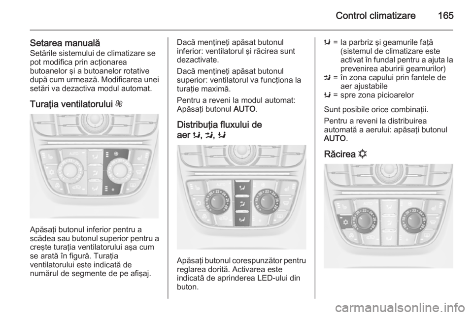 OPEL ASTRA J 2015  Manual de utilizare (in Romanian) Control climatizare165
Setarea manualăSetările sistemului de climatizare sepot modifica prin acţionarea
butoanelor şi a butoanelor rotative
după cum urmează. Modificarea unei
setări va dezactiv