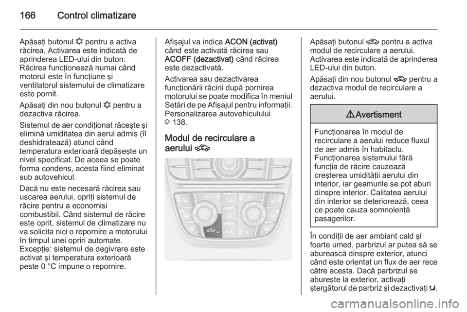 OPEL ASTRA J 2015  Manual de utilizare (in Romanian) 166Control climatizare
Apăsaţi butonul n pentru a activa
răcirea. Activarea este indicată de
aprinderea LED-ului din buton.
Răcirea funcţionează numai când
motorul este în funcţiune şi
vent