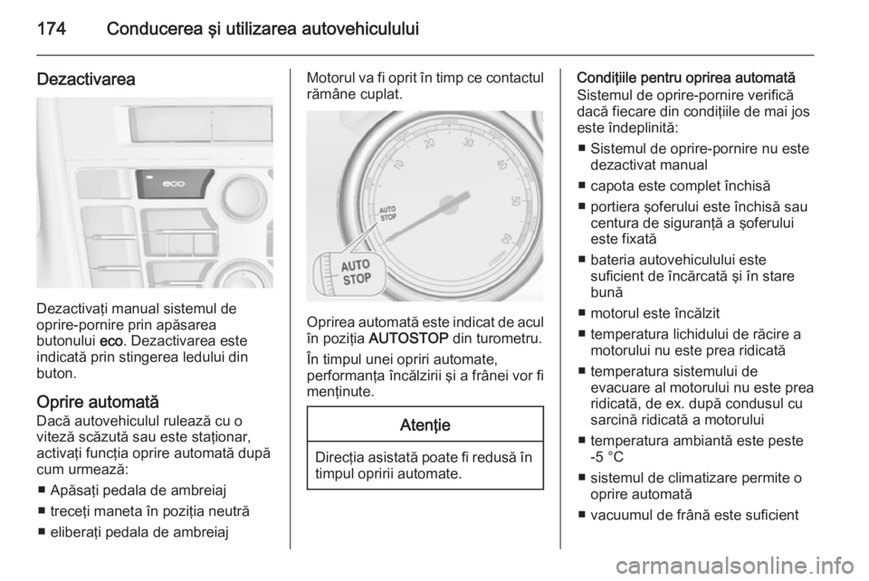 OPEL ASTRA J 2015  Manual de utilizare (in Romanian) 174Conducerea şi utilizarea autovehiculului
Dezactivarea
Dezactivaţi manual sistemul de
oprire-pornire prin apăsarea
butonului  eco. Dezactivarea este
indicată prin stingerea ledului din
buton.
Op