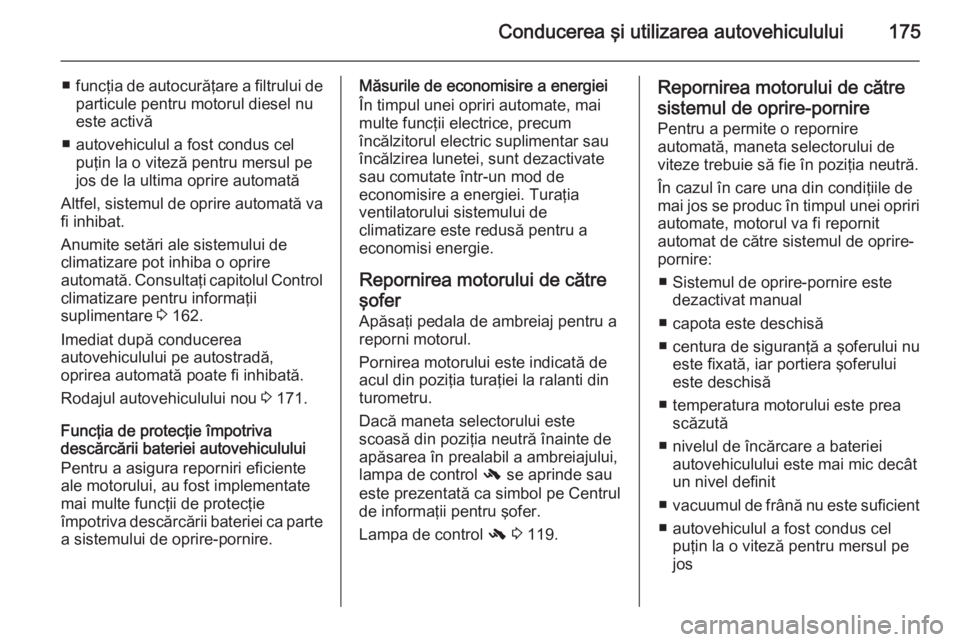 OPEL ASTRA J 2015  Manual de utilizare (in Romanian) Conducerea şi utilizarea autovehiculului175
■funcţia de autocurăţare a filtrului de
particule pentru motorul diesel nu
este activă
■ autovehiculul a fost condus cel puţin la o viteză pentru