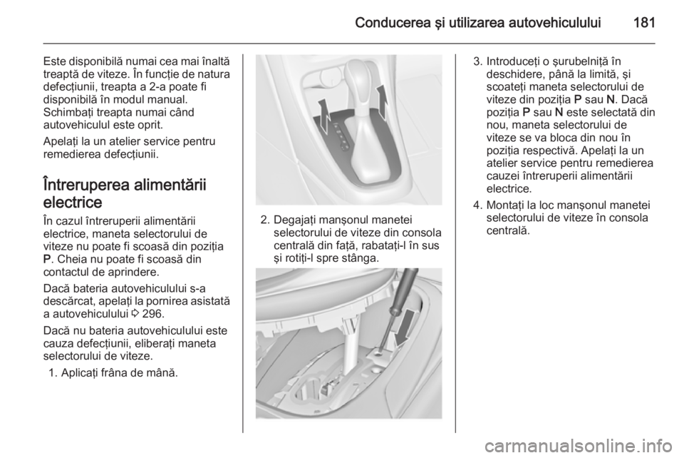 OPEL ASTRA J 2015 Manual de utilizare (in Romanian) Conducerea ÅŸi utilizarea autovehiculului181
Este disponibilă numai cea mai înaltă
treaptă de viteze. În funcţie de natura defecţiunii, treapta a 2-a poate fi
disponibilă în modul manual.
Sch OPEL ASTRA J 2015 Manual de utilizare (in Romanian) Conducerea ÅŸi utilizarea autovehiculului181
Este disponibilă numai cea mai înaltă
treaptă de viteze. În funcţie de natura defecţiunii, treapta a 2-a poate fi
disponibilă în modul manual.
Sch