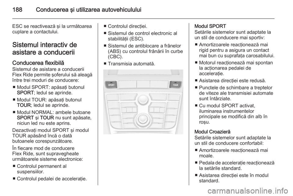 OPEL ASTRA J 2015 Manual de utilizare (in Romanian) 188Conducerea ÅŸi utilizarea autovehiculului
ESC se reactivează şi la următoarea
cuplare a contactului.
Sistemul interactiv de
asistare a conducerii
Conducerea flexibilă
Sistemul de asistare a con OPEL ASTRA J 2015 Manual de utilizare (in Romanian) 188Conducerea ÅŸi utilizarea autovehiculului
ESC se reactivează şi la următoarea
cuplare a contactului.
Sistemul interactiv de
asistare a conducerii
Conducerea flexibilă
Sistemul de asistare a con