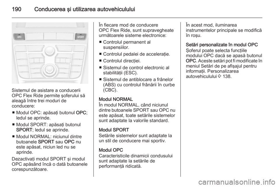 OPEL ASTRA J 2015 Manual de utilizare (in Romanian) 190Conducerea şi utilizarea autovehiculului
Sistemul de asistare a conducerii
OPC Flex Ride permite şoferului să
aleagă între trei moduri de
conducere:
■ Modul OPC: apăsaţi butonul OPC;
ledu OPEL ASTRA J 2015 Manual de utilizare (in Romanian) 190Conducerea şi utilizarea autovehiculului
Sistemul de asistare a conducerii
OPC Flex Ride permite şoferului să
aleagă între trei moduri de
conducere:
■ Modul OPC: apăsaţi butonul OPC;
ledu