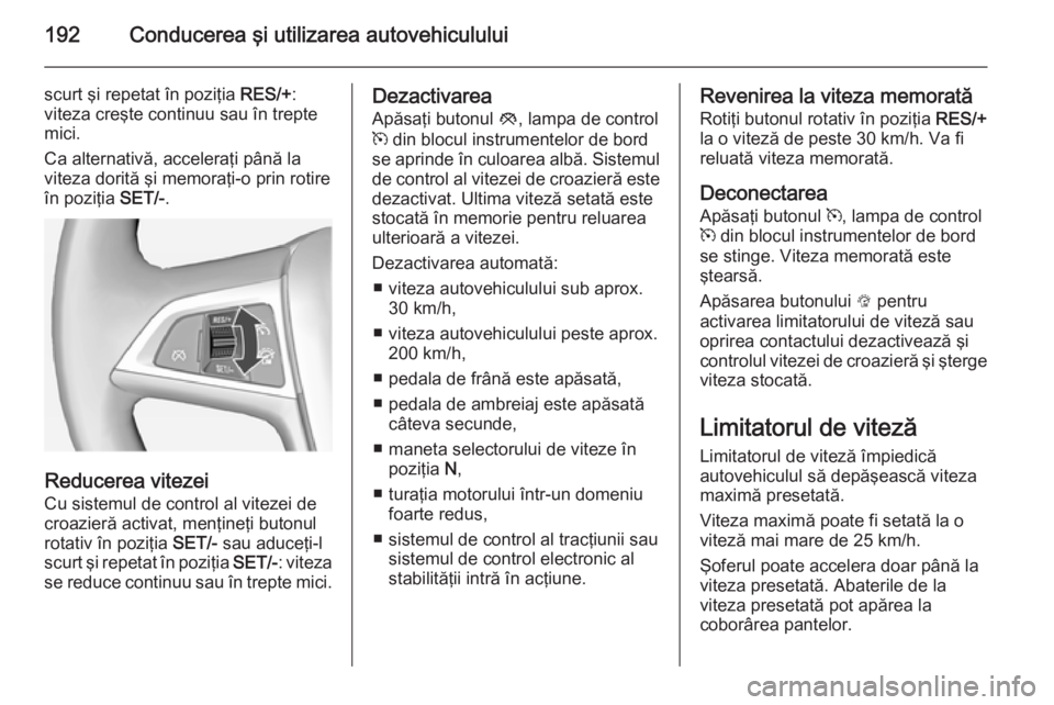 OPEL ASTRA J 2015 Manual de utilizare (in Romanian) 192Conducerea şi utilizarea autovehiculului
scurt şi repetat în poziţia RES/+:
viteza creşte continuu sau în trepte mici.
Ca alternativă, acceleraţi până la
viteza dorită şi memoraţi-o pr OPEL ASTRA J 2015 Manual de utilizare (in Romanian) 192Conducerea şi utilizarea autovehiculului
scurt şi repetat în poziţia RES/+:
viteza creşte continuu sau în trepte mici.
Ca alternativă, acceleraţi până la
viteza dorită şi memoraţi-o pr