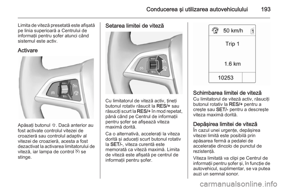 OPEL ASTRA J 2015 Manual de utilizare (in Romanian) Conducerea şi utilizarea autovehiculului193
Limita de viteză presetată este afişată
pe linia superioară a Centrului de
informaţii pentru şofer atunci când
sistemul este activ.
Activare
Apăsa OPEL ASTRA J 2015 Manual de utilizare (in Romanian) Conducerea şi utilizarea autovehiculului193
Limita de viteză presetată este afişată
pe linia superioară a Centrului de
informaţii pentru şofer atunci când
sistemul este activ.
Activare
Apăsa