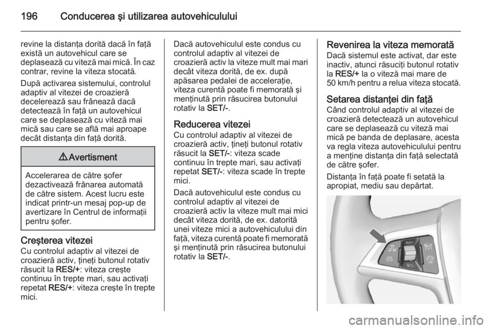 OPEL ASTRA J 2015 Manual de utilizare (in Romanian) 196Conducerea şi utilizarea autovehiculului
revine la distanţa dorită dacă în faţă
există un autovehicul care se
deplasează cu viteză mai mică. În caz
contrar, revine la viteza stocată.
D OPEL ASTRA J 2015 Manual de utilizare (in Romanian) 196Conducerea şi utilizarea autovehiculului
revine la distanţa dorită dacă în faţă
există un autovehicul care se
deplasează cu viteză mai mică. În caz
contrar, revine la viteza stocată.
D
