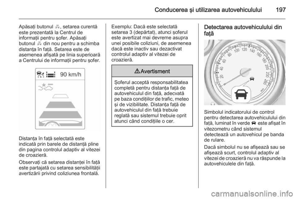 OPEL ASTRA J 2015 Manual de utilizare (in Romanian) Conducerea şi utilizarea autovehiculului197
Apăsaţi butonul E, setarea curentă
este prezentată la Centrul de
informaţii pentru şofer. Apăsaţi
butonul E din nou pentru a schimba
distanţa în OPEL ASTRA J 2015 Manual de utilizare (in Romanian) Conducerea şi utilizarea autovehiculului197
Apăsaţi butonul E, setarea curentă
este prezentată la Centrul de
informaţii pentru şofer. Apăsaţi
butonul E din nou pentru a schimba
distanţa în