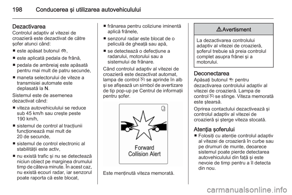 OPEL ASTRA J 2015 Manual de utilizare (in Romanian) 198Conducerea şi utilizarea autovehiculului
DezactivareaControlul adaptiv al vitezei de
croazieră este dezactivat de către
şofer atunci când:
■ este apăsat butonul y,
■ este aplicată pedal OPEL ASTRA J 2015 Manual de utilizare (in Romanian) 198Conducerea şi utilizarea autovehiculului
DezactivareaControlul adaptiv al vitezei de
croazieră este dezactivat de către
şofer atunci când:
■ este apăsat butonul y,
■ este aplicată pedal
