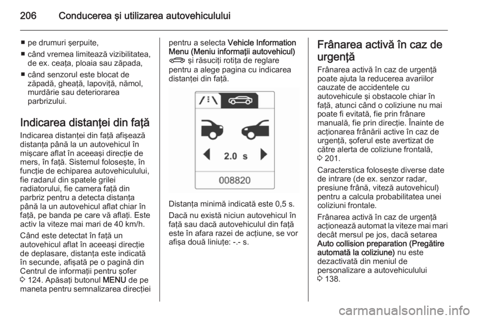 OPEL ASTRA J 2015 Manual de utilizare (in Romanian) 206Conducerea şi utilizarea autovehiculului
■ pe drumuri şerpuite,
■ când vremea limitează vizibilitatea,
de ex. ceaţa, ploaia sau zăpada,
■ când senzorul este blocat de zăpadă, gheaţ OPEL ASTRA J 2015 Manual de utilizare (in Romanian) 206Conducerea şi utilizarea autovehiculului
■ pe drumuri şerpuite,
■ când vremea limitează vizibilitatea,
de ex. ceaţa, ploaia sau zăpada,
■ când senzorul este blocat de zăpadă, gheaţ