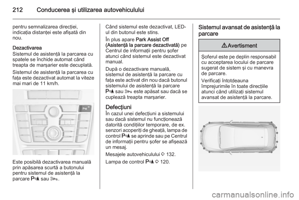 OPEL ASTRA J 2015 Manual de utilizare (in Romanian) 212Conducerea şi utilizarea autovehiculului
pentru semnalizarea direcţiei,
indicaţia distanţei este afişată din
nou.
Dezactivarea
Sistemul de asistenţă la parcarea cu
spatele se închide autom OPEL ASTRA J 2015 Manual de utilizare (in Romanian) 212Conducerea şi utilizarea autovehiculului
pentru semnalizarea direcţiei,
indicaţia distanţei este afişată din
nou.
Dezactivarea
Sistemul de asistenţă la parcarea cu
spatele se închide autom
