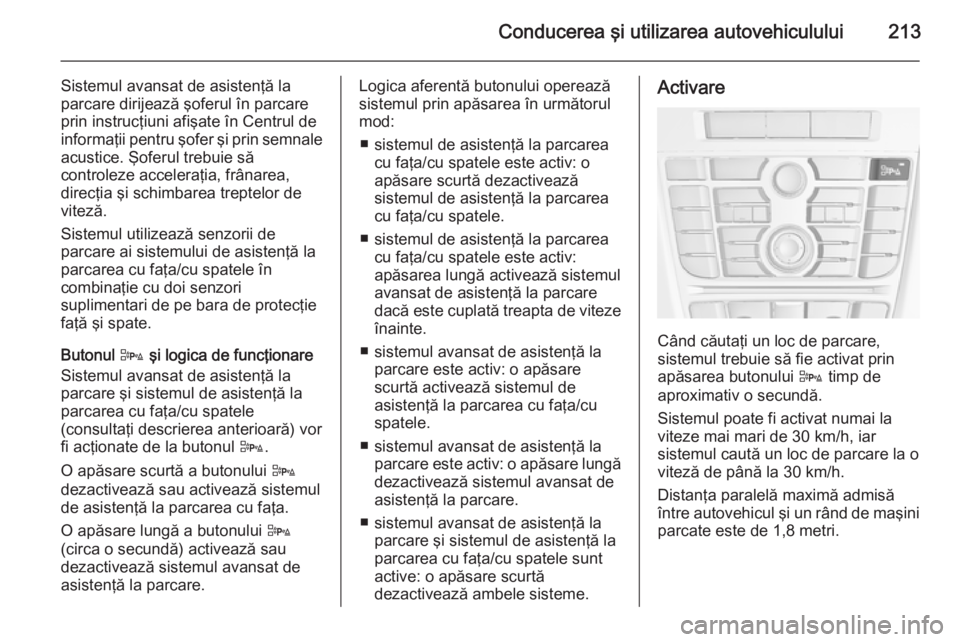 OPEL ASTRA J 2015 Manual de utilizare (in Romanian) Conducerea şi utilizarea autovehiculului213
Sistemul avansat de asistenţă la
parcare dirijează şoferul în parcare
prin instrucţiuni afişate în Centrul de informaţii pentru şofer şi prin se OPEL ASTRA J 2015 Manual de utilizare (in Romanian) Conducerea şi utilizarea autovehiculului213
Sistemul avansat de asistenţă la
parcare dirijează şoferul în parcare
prin instrucţiuni afişate în Centrul de informaţii pentru şofer şi prin se