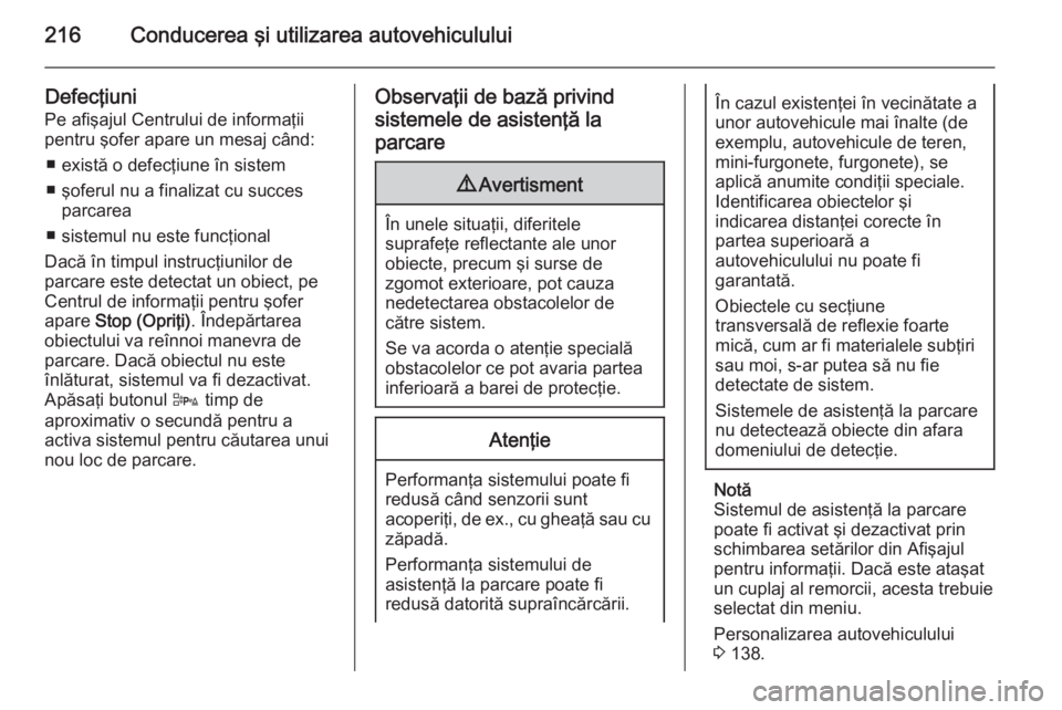 OPEL ASTRA J 2015 Manual de utilizare (in Romanian) 216Conducerea şi utilizarea autovehiculului
Defecţiuni
Pe afişajul Centrului de informaţii pentru şofer apare un mesaj când:
■ există o defecţiune în sistem
■ şoferul nu a finalizat cu s OPEL ASTRA J 2015 Manual de utilizare (in Romanian) 216Conducerea şi utilizarea autovehiculului
Defecţiuni
Pe afişajul Centrului de informaţii pentru şofer apare un mesaj când:
■ există o defecţiune în sistem
■ şoferul nu a finalizat cu s
