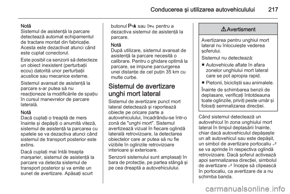 OPEL ASTRA J 2015 Manual de utilizare (in Romanian) Conducerea şi utilizarea autovehiculului217
Notă
Sistemul de asistenţă la parcare
detectează automat echipamentul de tractare montat din fabricaţie.
Acesta este dezactivat atunci când
este cupl OPEL ASTRA J 2015 Manual de utilizare (in Romanian) Conducerea şi utilizarea autovehiculului217
Notă
Sistemul de asistenţă la parcare
detectează automat echipamentul de tractare montat din fabricaţie.
Acesta este dezactivat atunci când
este cupl